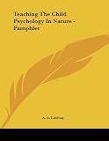 Lindsay, A. A.: Teaching the Child Psychology in Nature Lindsay, A. A.: Teaching the Child Psychology in Nature
