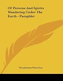 Paracelsus, Theophrastus: Of Persons and Spirits Wandering Under the Earth