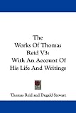 Reid, Thomas: The Works of Thomas Reid: With an Account of His Life and Writings Reid, Thomas: The Works of Thomas Reid: With an Account of His Life and Writings