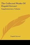 Stewart, Dugald: The Collected Works of Dugald Stewart: Supplementary Volume Stewart, Dugald: The Collected Works of Dugald Stewart: Supplementary Volume