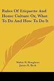 Woodburn, James Albert: Rules of Etiquette and Home Culture Or, What to Do and How to Do It Woodburn, James Albert: Rules of Etiquette and Home Culture Or, What to Do and How to Do It