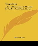 Ellis, William A.: Torpedoes: A List of References to Material in the New York Public Library