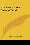 Zwemer, Samuel M.: Childhood in the Moslem World