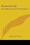 Zwemer, Samuel M.: Raymond Lull: First Missionary to the Moslems