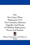 Shakespeare, William: The New Grant White Shakespeare: The Comedies, Histories, Tragedies and Poems of William Shakespeare, Poems and Sonnets