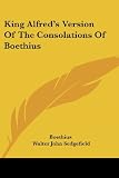 King Alfred's Version of the Consolations of Boethius (1432503529) by Boethius Boethius: King Alfred's Version of the Consolations of Boethius