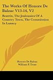 De Balzac, Honore: The Works of Honore De Balzac: Beatrix, the Jealousies of a Country Town, the Commission in Lunacy