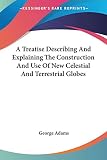 Adams, George: A Treatise Describing and Explaining the Construction and Use of New Celestial and Terrestrial Globes Adams, George: A Treatise Describing and Explaining the Construction and Use of New Celestial and Terrestrial Globes