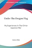 Allan, James: Under The Dragon Flag: My Experiences in the Chino-japanese War