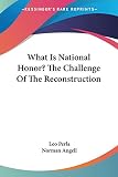 Angell, Norman: What Is National Honor? The Challenge Of The Reconstruction