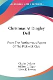 Dickens, Charles: Christmas at Dingley Dell: From the Posthumous Papers of the Pickwick Club Dickens, Charles: Christmas at Dingley Dell: From the Posthumous Papers of the Pickwick Club