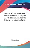 Thomas Reid: Essays on the Active Powers of the Human Mind an Inquiry into the Human Mind on the Principle of Common Sense