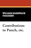 Thackery, William Makepeace: Contributions to Punch, etc.