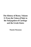Mommsen, Theodor: The History of Rome: From the Union of Italy to the Subjugation of Carthage and the Greek States Mommsen, Theodor: The History of Rome: From the Union of Italy to the Subjugation of Carthage and the Greek States