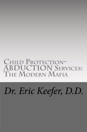 Child Protection/Abduction Services: The Modern Mafia: Federally Financed Perjury, Fraud, Kidnapping, and Child Drugging for Profit (Volume 1)