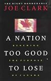 Clark, Joe: A Nation Too Good to Lose: Renewing the Purpose of Canada