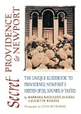 Rogers, Barbara Radcliffe: Secret Providence and Newport : The Unique Guidebook to Providence and Newport's Hidden Sites, Sounds and Tastes
