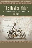 Peart, Neil: The Masked Rider: Cycling In West Africa Peart, Neil: The Masked Rider: Cycling In West Africa