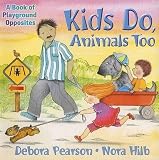 Pearson, Debora: Kids Do, Animals Too: A Book of Playground Opposites Pearson, Debora: Kids Do, Animals Too: A Book of Playground Opposites
