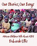 Ellis, Deborah: Our Stories, Our Songs: African Children Talk About AIDS Ellis, Deborah: Our Stories, Our Songs: African Children Talk About AIDS