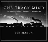 Benson, Ted: One Track Mind: Photographic Essays on Western Railroading