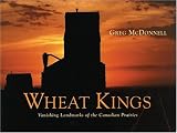 McDonnell, Greg: Wheat Kings: Vanishing Landmarks Of The Canadian Prairies