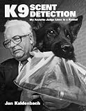 Kaldenbach, Jan: K9 Scent Detection: My Favorite Judge Lives In A Kennel