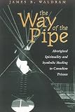 Waldram, James B.: The Way of the Pipes: Aboriginal Spirituality and Symbolic Healing in Canadian Prisons