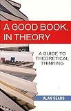 Sears, Alan: Good Book in Theory: A Guide to Theoretical Thinking