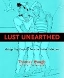 Waugh, Thomas: Lust Unearthed: Vintage Gay Graphics from the Dubek Collection