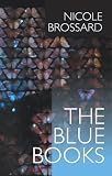 Brossard, Nicole: The Blue Books: A Book / Turn of a Pang / French Kiss, or, A Pang's Progress