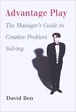 Ben, David: Advantage Play : The Manager's Guide to Creative Problem Solving Ben, David: Advantage Play : The Manager's Guide to Creative Problem Solving