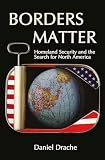 Drache, Daniel: Borders Matter: Homeland Security and the Search for North America