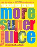 Straten, Michael Van: More Super Juice: Juicing for Health and Healing Straten, Michael Van: More Super Juice: Juicing for Health and Healing