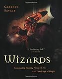 Savage, Candace: Wizards: An Amazing Journey Through the Last Great Age of Magic Savage, Candace: Wizards: An Amazing Journey Through the Last Great Age of Magic