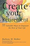 Walker, Barbara M.: Create Your Retirement: 55 Ways to Empower the Rest of Your Life Walker, Barbara M.: Create Your Retirement: 55 Ways to Empower the Rest of Your Life