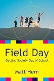 Hern, Matt: Field Day: Getting Society Out of School Hern, Matt: Field Day: Getting Society Out of School