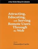Curtis, Donnely: Attracting, Educating, and Serving Remote Users Through the Web: A How to Do It Manual for Librarians Curtis, Donnely: Attracting, Educating, and Serving Remote Users Through the Web: A How to Do It Manual for Librarians