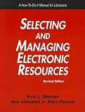 Gregory, Vicki L.: Selecting And Managing Electronic Resources: A How-To-Do-It Manual for Librarians Gregory, Vicki L.: Selecting And Managing Electronic Resources: A How-To-Do-It Manual for Librarians
