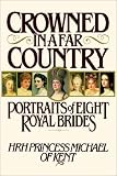 Kent, Michael, of: Crowned in a Far Country: Portraits of Eight Royal Brides