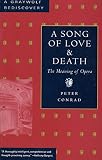 Conrad, Peter: A Song of Love and Death: The Meaning of Opera Conrad, Peter: A Song of Love and Death: The Meaning of Opera
