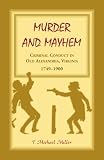 Miller, T. Michael: Murder and Mayhem: Criminal Conduct in Old Alexandria, Virginia, 1749-1900 Miller, T. Michael: Murder and Mayhem: Criminal Conduct in Old Alexandria, Virginia, 1749-1900