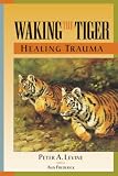 Levine, Peter A.: Waking the Tiger: Healing Trauma  The Innate Capacity to Transform Overwhelming Experiences
