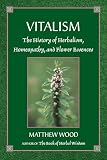 Wood, Matthew: Vitalism: The History of Herbalism, Homeopathy and Flower Essences Wood, Matthew: Vitalism: The History of Herbalism, Homeopathy and Flower Essences