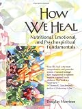 Wyeth-Morrison, Douglas: How We Heal: Nutritional, Emotional, and Psycho Spiritual Fundamentals Wyeth-Morrison, Douglas: How We Heal: Nutritional, Emotional, and Psycho Spiritual Fundamentals