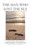 Sturgeon, Theodore: The Man Who Lost The Sea: The Complete Stories Of Theodore Sturgeon Sturgeon, Theodore: The Man Who Lost The Sea: The Complete Stories Of Theodore Sturgeon