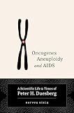 Bialy, Harvey: Oncogenes, Aneuploidy, And AIDS: A Scientific Life And Times Of Peter H. Duesberg