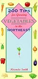 Smith, Miranda: 200 Tips for Growing Vegetables in the Northeast