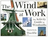 Woelfle, Gretchen: The Wind at Work: An Activity Guide to Windmills