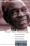 Edwards, David Honeyboy: The World Don't Owe Me Nothing: The Life and Times of Delta Bluesman Honeyboy Edwards Edwards, David Honeyboy: The World Don't Owe Me Nothing: The Life and Times of Delta Bluesman Honeyboy Edwards